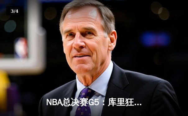 NBA总决赛G5：库里狂砍43分力挽狂澜，勇士逆转凯尔特人夺赛点 - 3