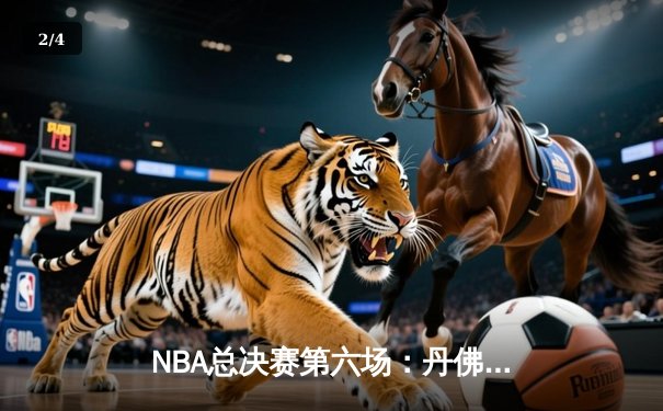 NBA总决赛第六场：丹佛掘金惊险逆转，约基奇三双带队问鼎总冠军 - 2