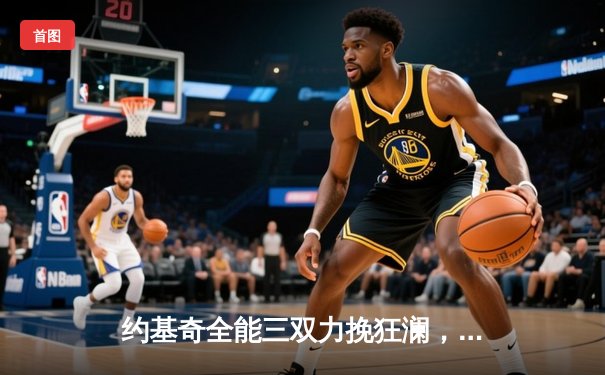 约基奇全能三双力挽狂澜，掘金加时险胜勇士锁定季后赛席位