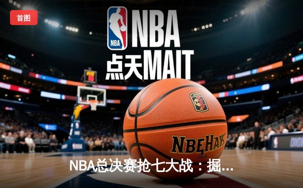 NBA总决赛抢七大战：掘金逆转雄鹿，约基奇三双加冕FMVP