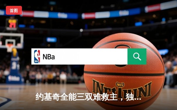 约基奇全能三双难救主，独行侠加时险胜掘金迎开门红