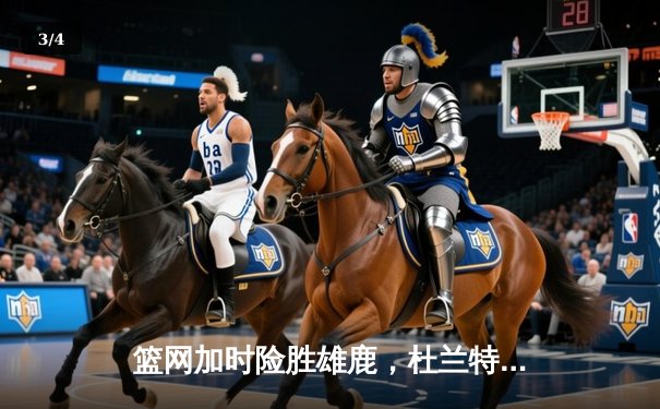 篮网加时险胜雄鹿，杜兰特49分17篮板创季后赛历史 - 3