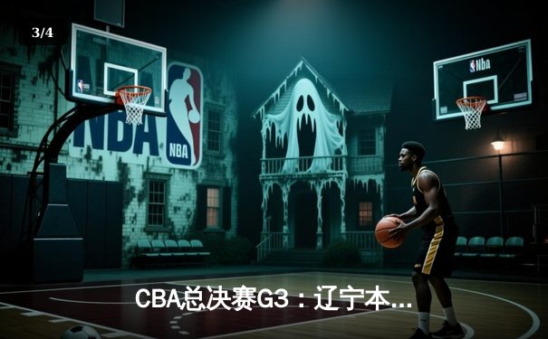 CBA总决赛G3：辽宁本钢加时苦战力克新疆伊力特，总比分3-0夺冠军点 - 3