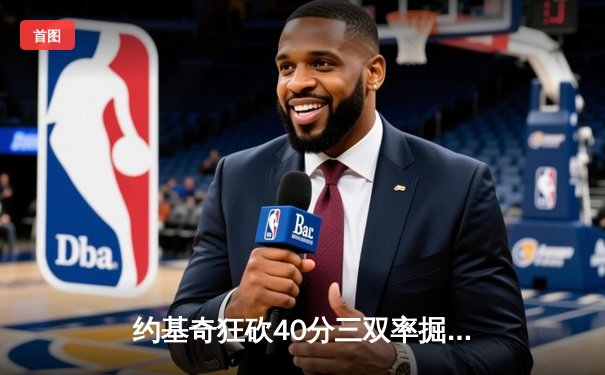 约基奇狂砍40分三双率掘金加时逆转勇士，库里空砍35分难救主