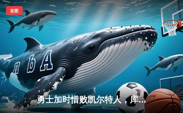 勇士加时惜败凯尔特人，库里空砍40分难阻球队四连胜终结