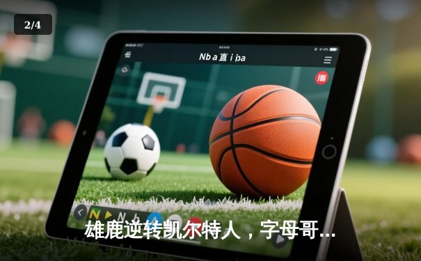 雄鹿逆转凯尔特人，字母哥43分率队锁定季后赛席位 - 2