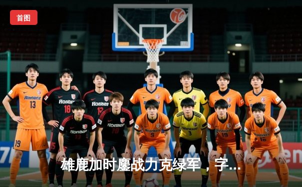 雄鹿加时鏖战力克绿军，字母哥44分利拉德致命三分定乾坤