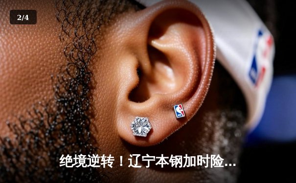 绝境逆转！辽宁本钢加时险胜广东宏远，赵继伟37分创生涯新高 - 2