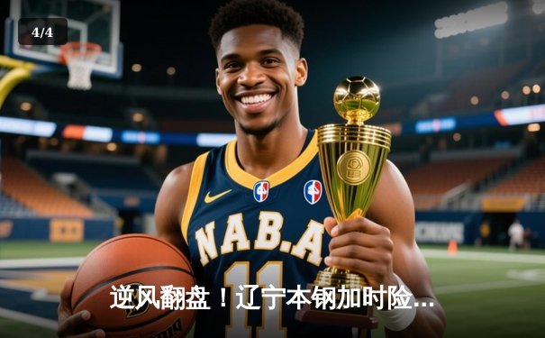 逆风翻盘！辽宁本钢加时险胜广东东莞大益，赵继伟33+8+9主宰关键战役 - 4