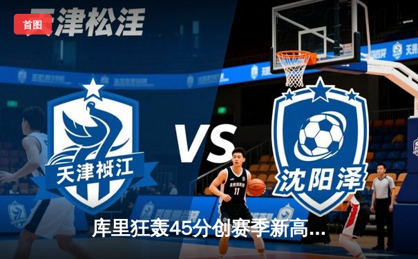 库里狂轰45分创赛季新高，勇士加时险胜凯尔特人扳平总决赛