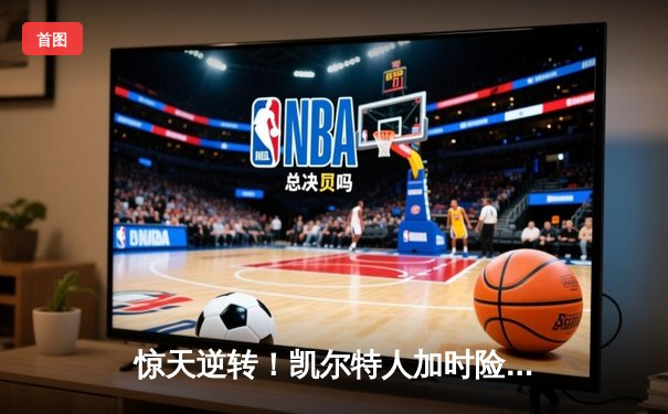 惊天逆转！凯尔特人加时险胜勇士，塔图姆44分创赛季新高