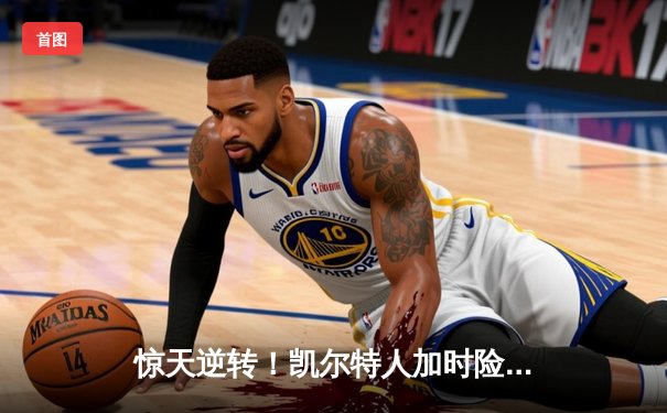 惊天逆转！凯尔特人加时险胜勇士，塔图姆44分创赛季新高