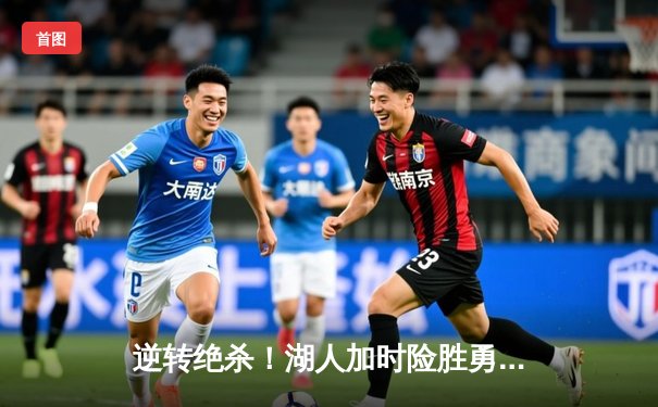 逆转绝杀！湖人加时险胜勇士，詹姆斯三双库里空砍47分