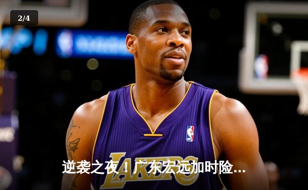 逆袭之夜！广东宏远加时险胜辽宁本钢，胡明轩独砍38分创生涯新高 - 2